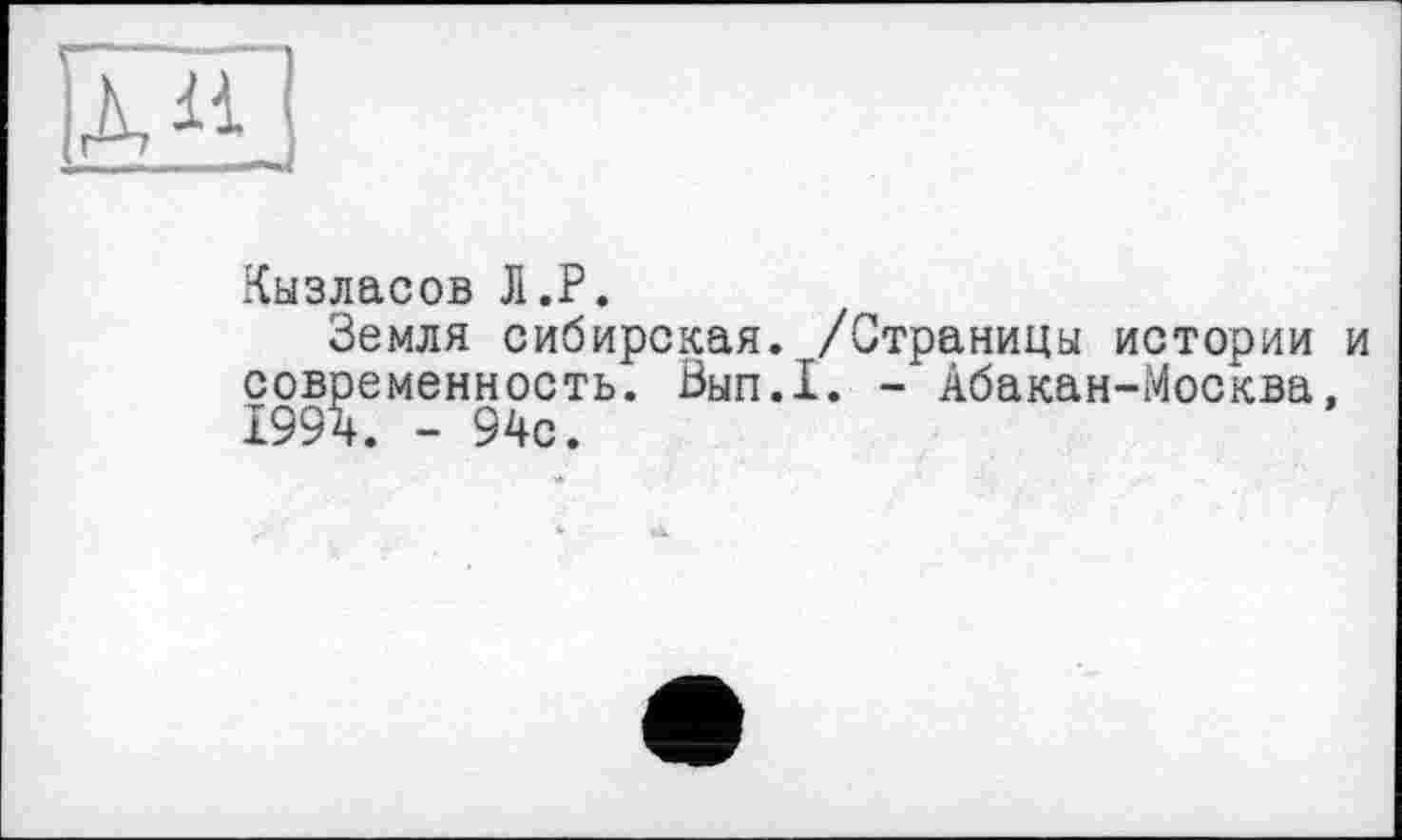 ﻿Кызласов Л.P.
Земля сибирская. /Страницы истории и современность. Вып.1. - Абакан-Москва, 1994. - 94с.